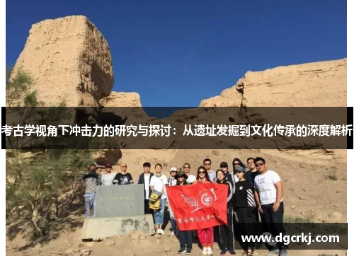 考古学视角下冲击力的研究与探讨：从遗址发掘到文化传承的深度解析
