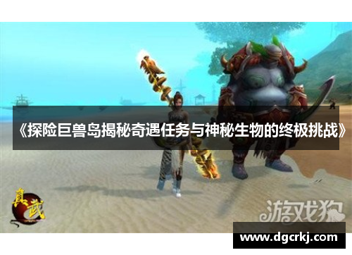 《探险巨兽岛揭秘奇遇任务与神秘生物的终极挑战》