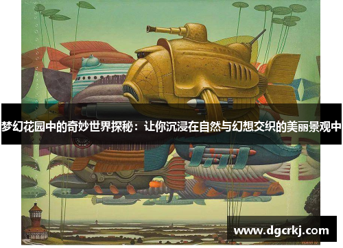 梦幻花园中的奇妙世界探秘：让你沉浸在自然与幻想交织的美丽景观中