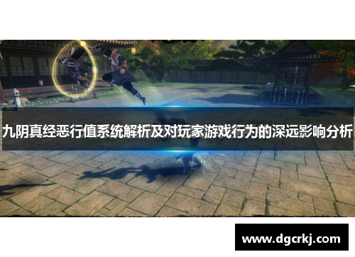 九阴真经恶行值系统解析及对玩家游戏行为的深远影响分析